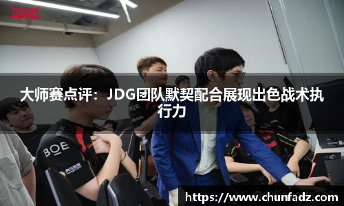 大师赛点评：JDG团队默契配合展现出色战术执行力