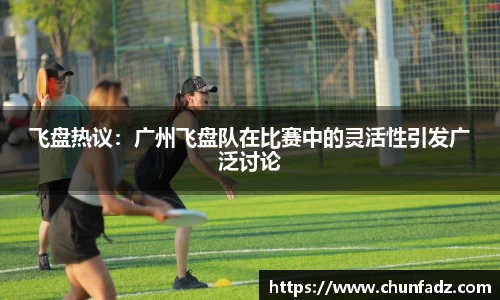 飞盘热议：广州飞盘队在比赛中的灵活性引发广泛讨论