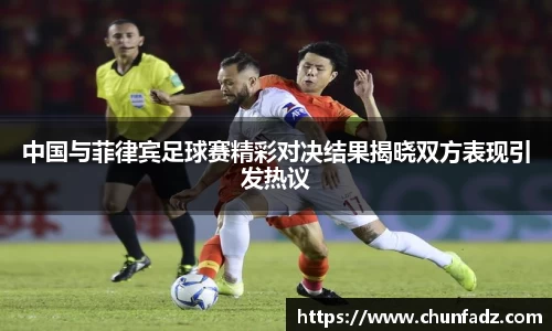 中国与菲律宾足球赛精彩对决结果揭晓双方表现引发热议