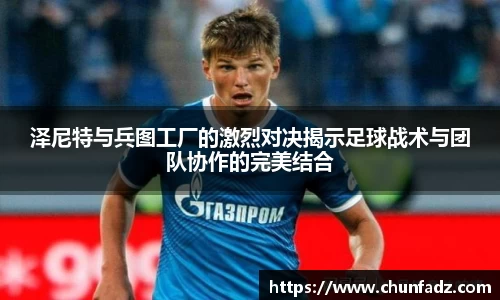 泽尼特与兵图工厂的激烈对决揭示足球战术与团队协作的完美结合