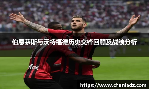 伯恩茅斯与沃特福德历史交锋回顾及战绩分析