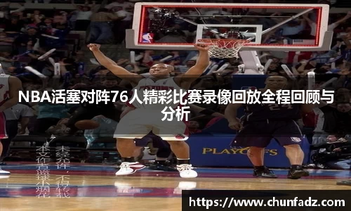 NBA活塞对阵76人精彩比赛录像回放全程回顾与分析